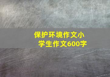 保护环境作文小学生作文600字