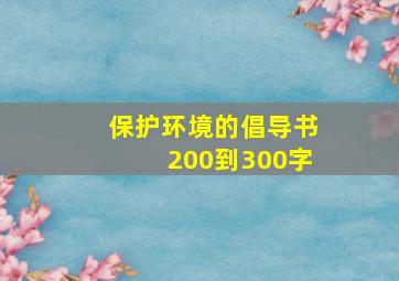 保护环境的倡导书200到300字