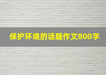 保护环境的话题作文800字