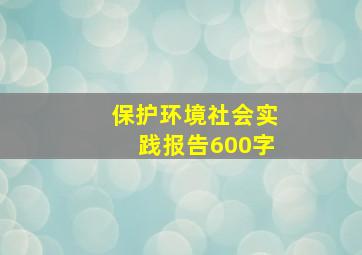 保护环境社会实践报告600字