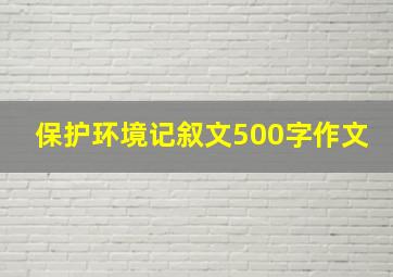 保护环境记叙文500字作文