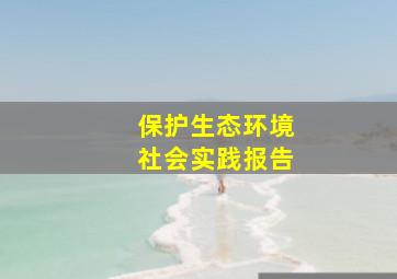 保护生态环境社会实践报告