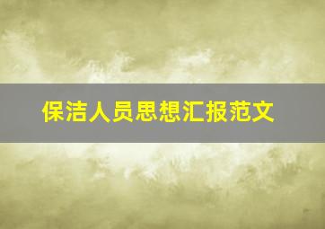 保洁人员思想汇报范文