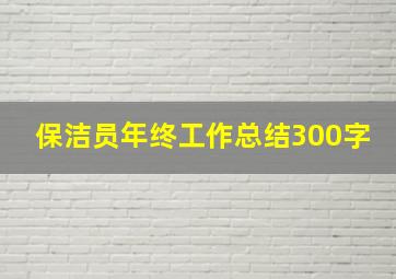 保洁员年终工作总结300字