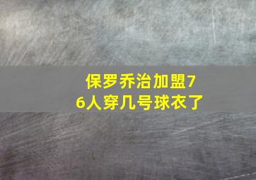 保罗乔治加盟76人穿几号球衣了