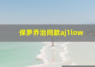 保罗乔治同款aj1low