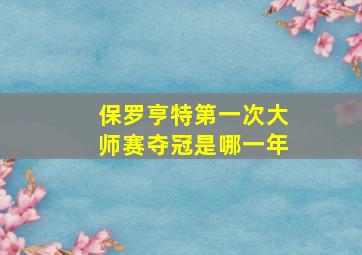 保罗亨特第一次大师赛夺冠是哪一年