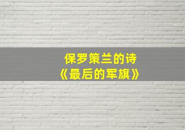 保罗策兰的诗《最后的军旗》