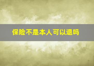 保险不是本人可以退吗