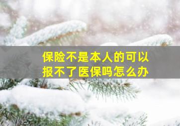 保险不是本人的可以报不了医保吗怎么办