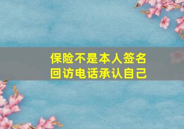 保险不是本人签名回访电话承认自己