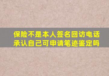 保险不是本人签名回访电话承认自己可申请笔迹鉴定吗