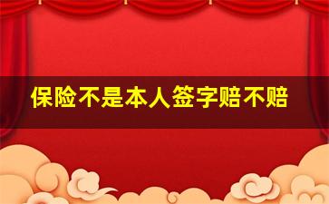 保险不是本人签字赔不赔