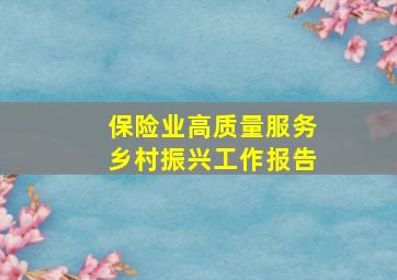 保险业高质量服务乡村振兴工作报告