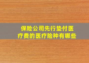 保险公司先行垫付医疗费的医疗险种有哪些