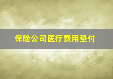 保险公司医疗费用垫付