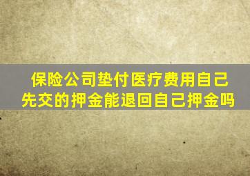 保险公司垫付医疗费用自己先交的押金能退回自己押金吗