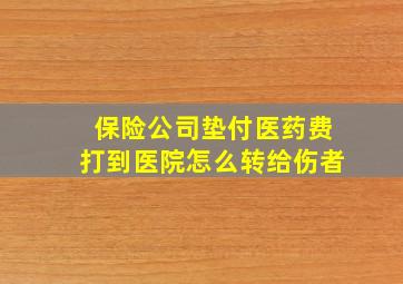 保险公司垫付医药费打到医院怎么转给伤者