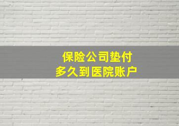 保险公司垫付多久到医院账户