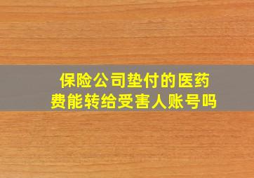 保险公司垫付的医药费能转给受害人账号吗