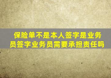 保险单不是本人签字是业务员签字业务员需要承担责任吗