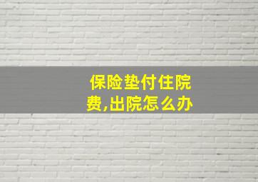 保险垫付住院费,出院怎么办