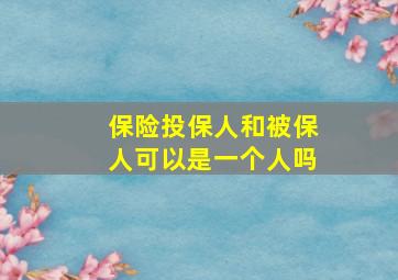 保险投保人和被保人可以是一个人吗