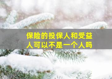 保险的投保人和受益人可以不是一个人吗