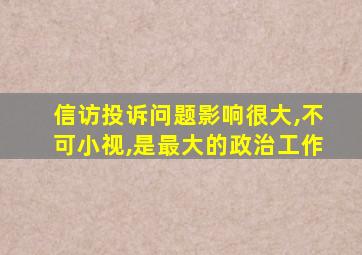 信访投诉问题影响很大,不可小视,是最大的政治工作