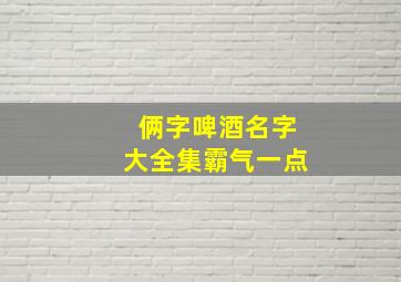 俩字啤酒名字大全集霸气一点