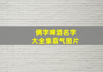 俩字啤酒名字大全集霸气图片