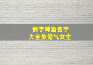 俩字啤酒名字大全集霸气女生