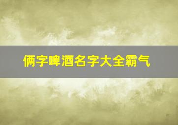 俩字啤酒名字大全霸气