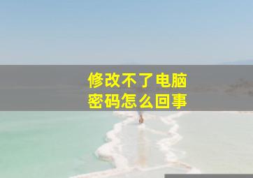 修改不了电脑密码怎么回事