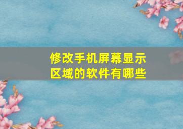 修改手机屏幕显示区域的软件有哪些