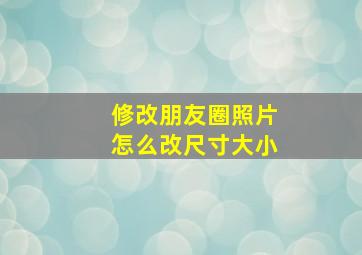 修改朋友圈照片怎么改尺寸大小