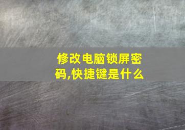 修改电脑锁屏密码,快捷键是什么