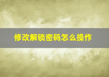 修改解锁密码怎么操作