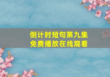 倒计时短句第九集免费播放在线观看