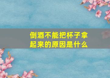 倒酒不能把杯子拿起来的原因是什么