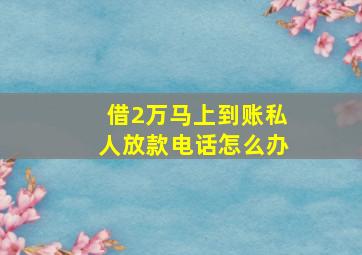 借2万马上到账私人放款电话怎么办