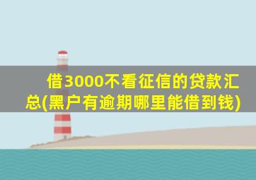 借3000不看征信的贷款汇总(黑户有逾期哪里能借到钱)