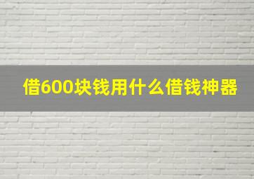 借600块钱用什么借钱神器