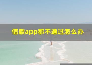 借款app都不通过怎么办