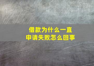 借款为什么一直申请失败怎么回事