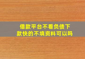 借款平台不看负债下款快的不填资料可以吗