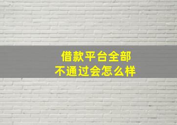 借款平台全部不通过会怎么样