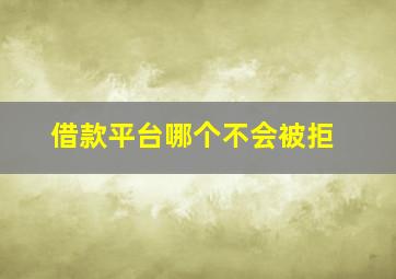 借款平台哪个不会被拒