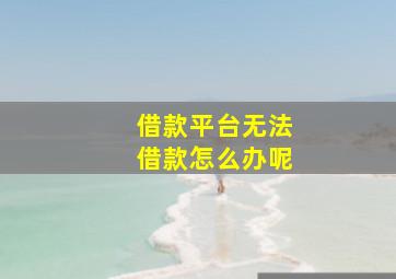 借款平台无法借款怎么办呢