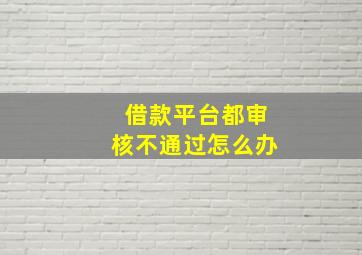 借款平台都审核不通过怎么办